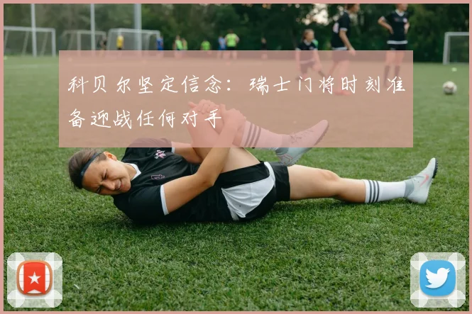 科贝尔坚定信念：瑞士门将时刻准备迎战任何对手