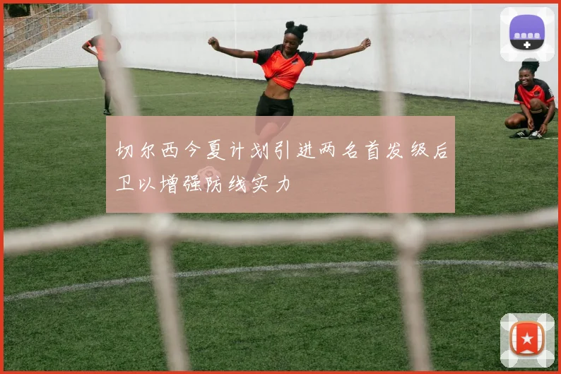 切尔西今夏计划引进两名首发级后卫以增强防线实力