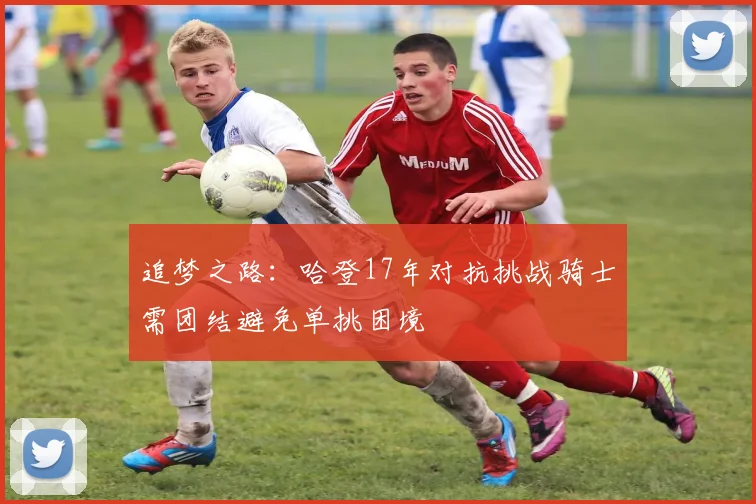 追梦之路：哈登17年对抗挑战骑士需团结避免单挑困境
