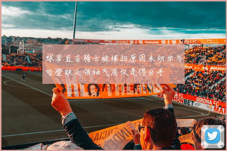 球爹直言骑士被横扫原因米切尔与哈登缺乏领袖气质仅是得分手