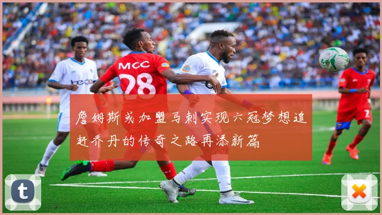 詹姆斯或加盟马刺实现六冠梦想追赶乔丹的传奇之路再添新篇