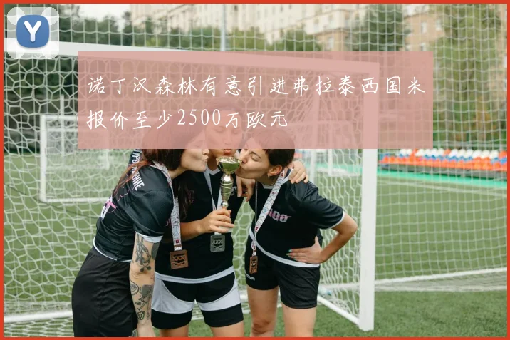 诺丁汉森林有意引进弗拉泰西国米报价至少2500万欧元