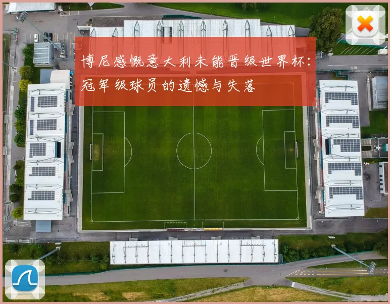 博尼感慨意大利未能晋级世界杯：冠军级球员的遗憾与失落