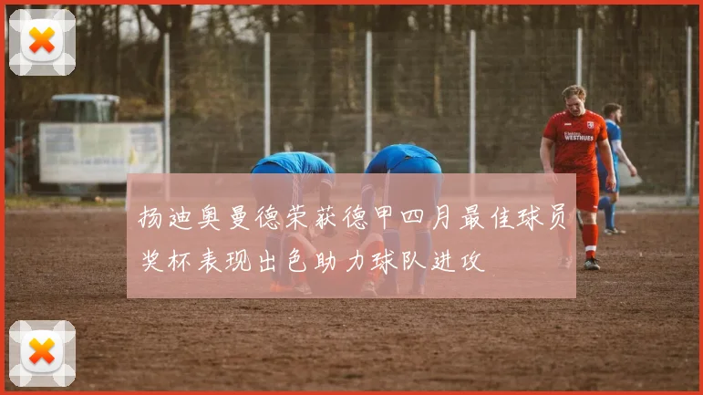扬迪奥曼德荣获德甲四月最佳球员奖杯表现出色助力球队进攻