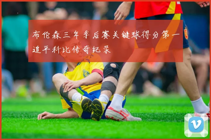 布伦森三年季后赛关键球得分第一追平科比传奇纪录