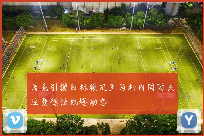 马竞引援目标锁定罗马科内同时关注曼德拉凯塔动态