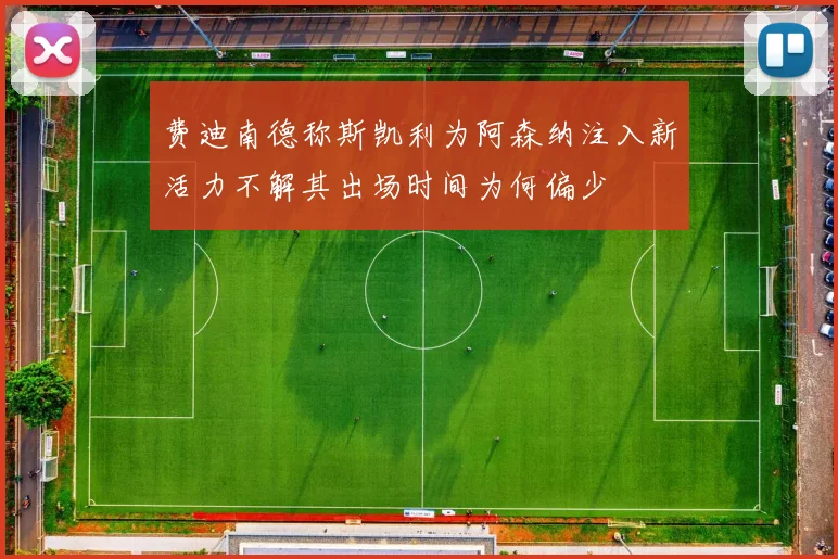费迪南德称斯凯利为阿森纳注入新活力不解其出场时间为何偏少