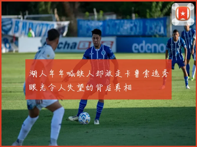 湖人年年喊缺人却放走卡鲁索选秀眼光令人失望的背后真相