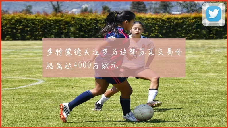 多特蒙德关注罗马边锋苏莱交易价格高达4000万欧元